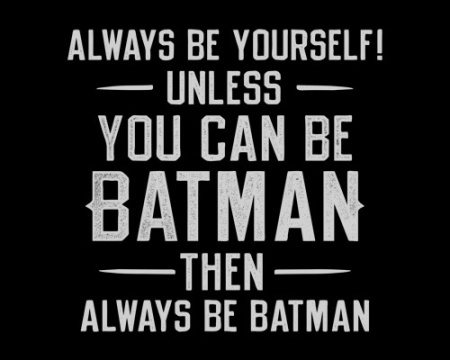 Always be yourself, unless you can be Batman. Then, always be Batman.